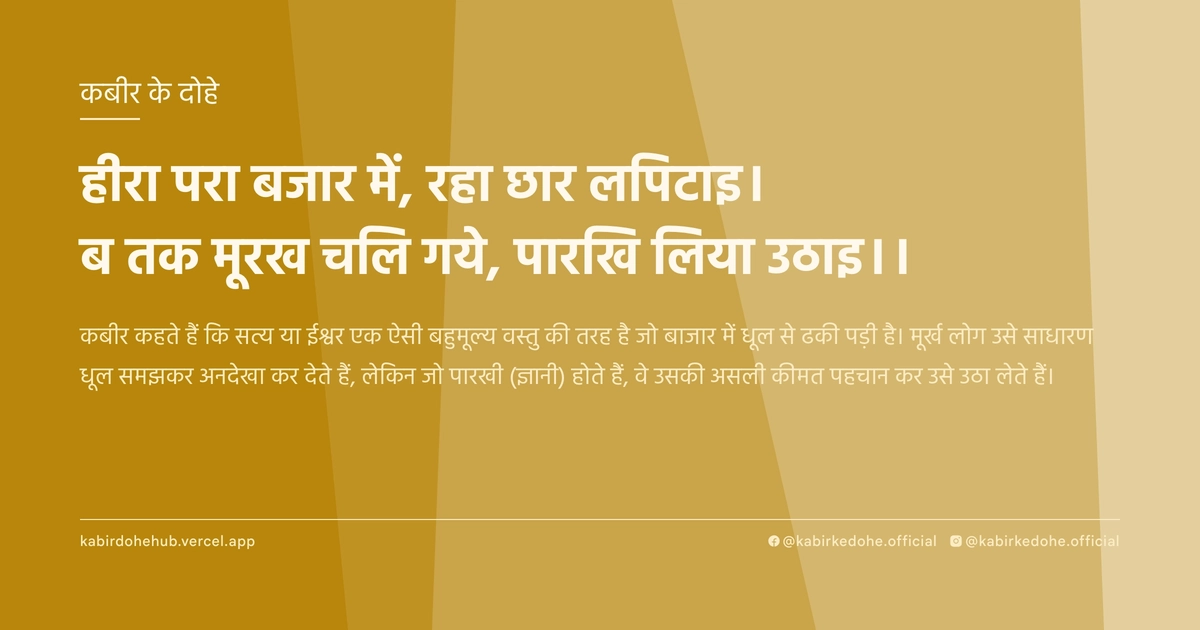 हीरा परा बजार में, रहा छार लपिटाइ। ब तक मूरख चलि गये, पारखि लिया उठाइ।।