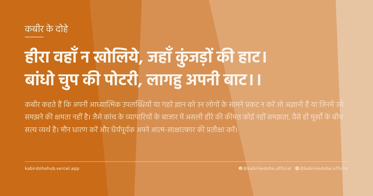 हीरा वहाँ न खोलिये, जहाँ कुंजड़ों की हाट। बांधो चुप की पोटरी, लागहु अपनी बाट।।