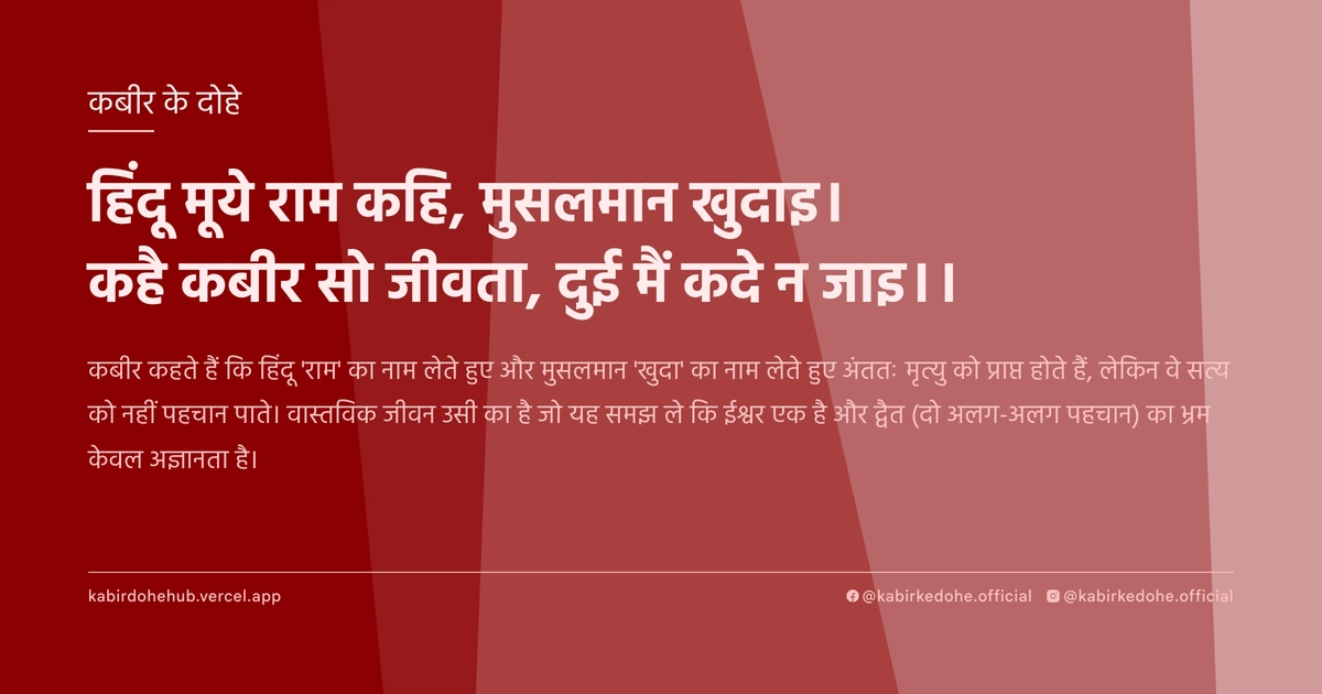 हिंदू मूये राम कहि, मुसलमान खुदाइ। कहै कबीर सो जीवता, दुई मैं कदे न जाइ।।