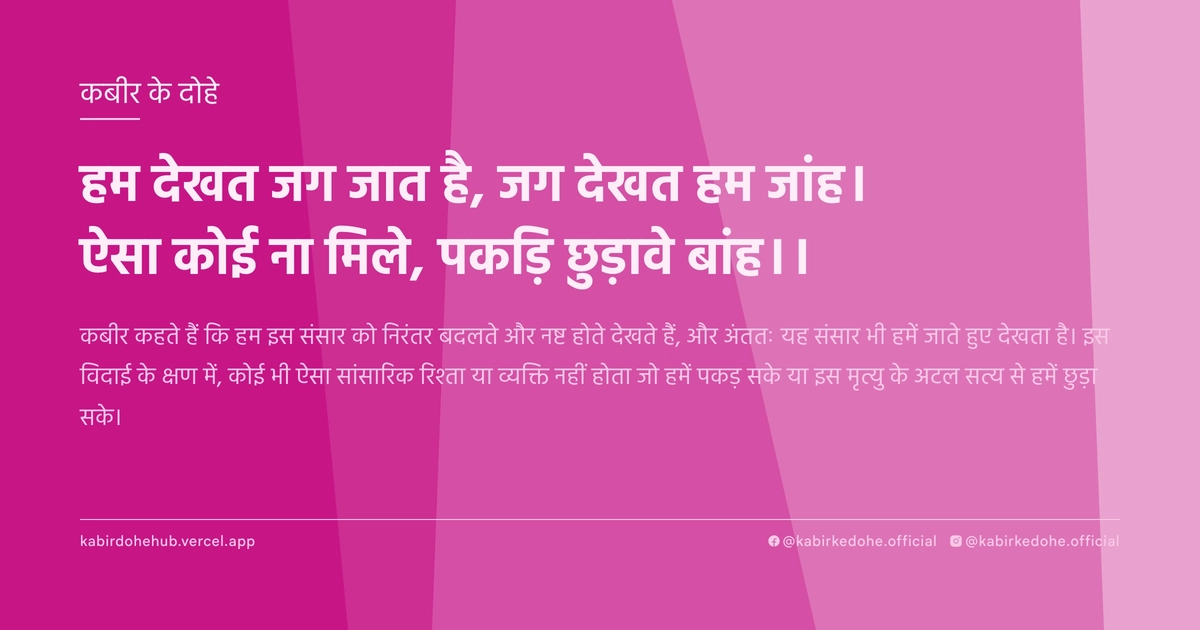 हम देखत जग जात है, जग देखत हम जांह। ऐसा कोई ना मिले, पकड़‍ि छुड़ावे बांह।।