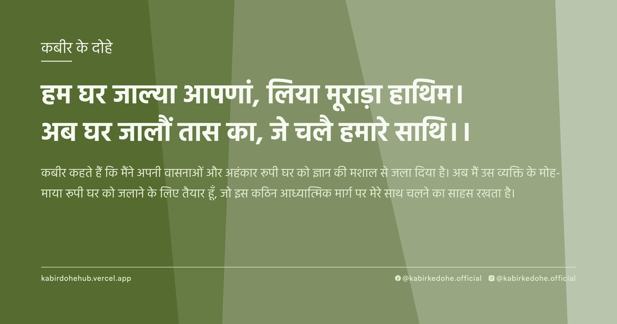 हम घर जाल्‍या आपणां, लिया मूराड़ा हाथिम। अब घर जालौं तास का, जे चलै हमारे साथि।।