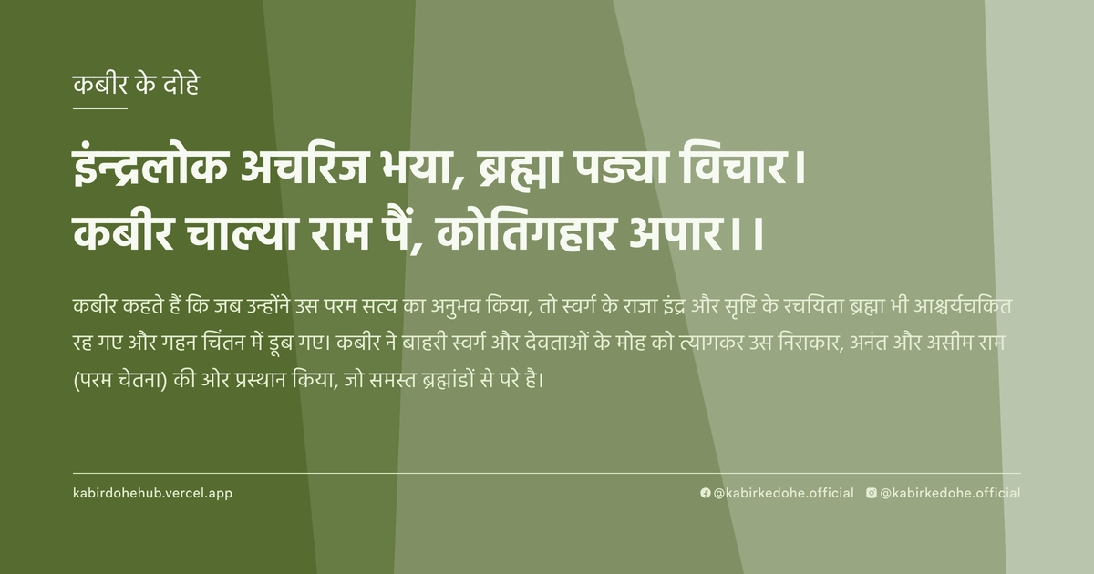 इंन्द्रलोक अचरिज भया, ब्रह्मा पड्या विचार। कबीर चाल्या राम पैं, कोतिगहार अपार।।