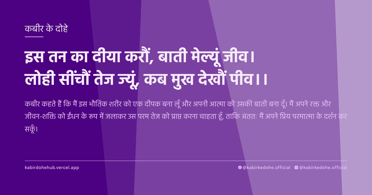 इस तन का दीया करौं, बाती मेल्यूं जीव। लोही सींचौं तेज ज्यूं, कब मुख देखौं पीव।।