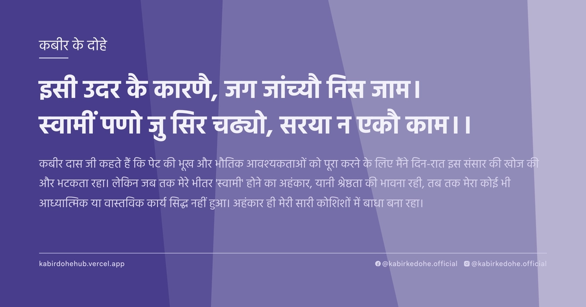 इसी उदर कै कारणै, जग जांच्यौ निस जाम। स्वामीं पणो जु सिर चढ्यो, सरया न एकौ काम।।