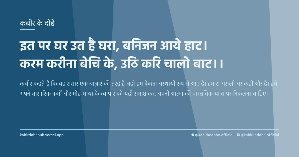 इत पर घर उत है घरा, बनिजन आये हाट। करम करीना बेचि के, उठि करि चालो बाट।।