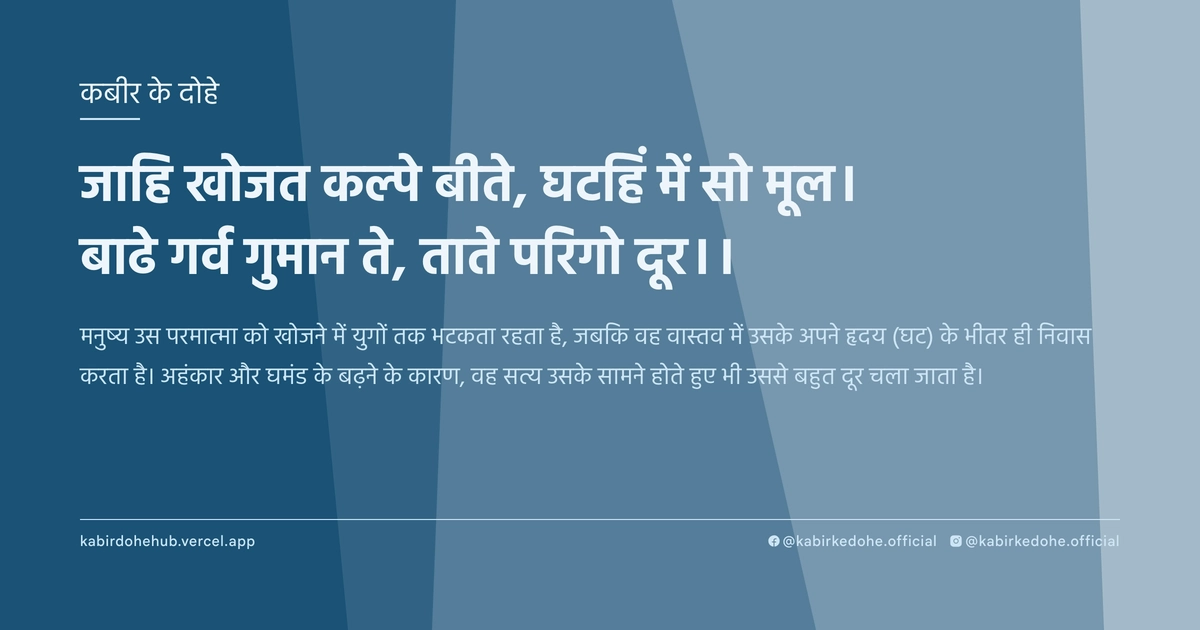 जाहि खोजत कल्‍पे बीते, घटहिं में सो मूल। बाढे गर्व गुमान ते, ताते परिगो दूर।।