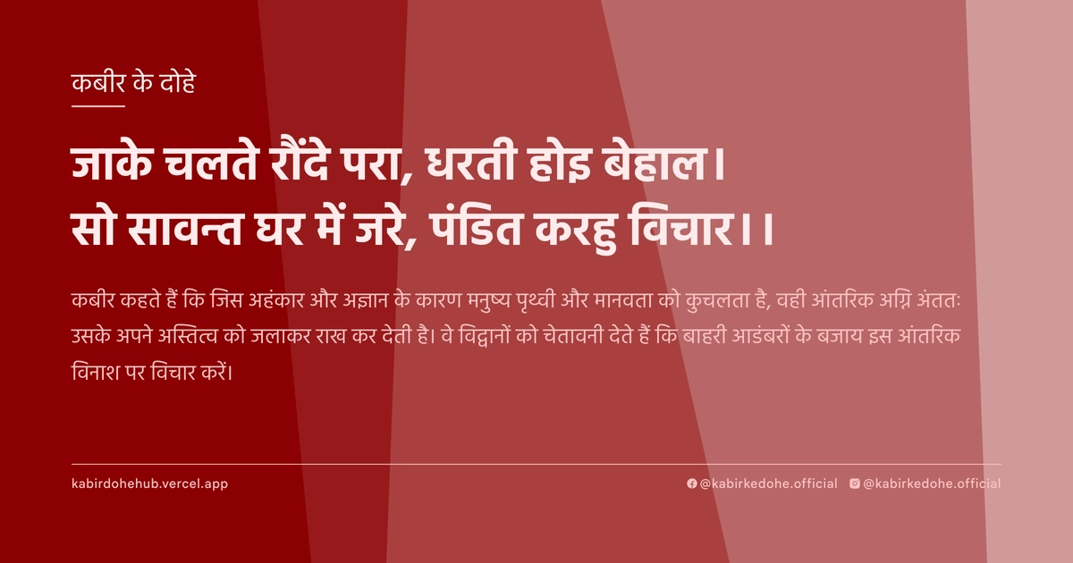 जाके चलते रौंदे परा, धरती होइ बेहाल। सो सावन्‍त घर में जरे, पंडित करहु विचार।।