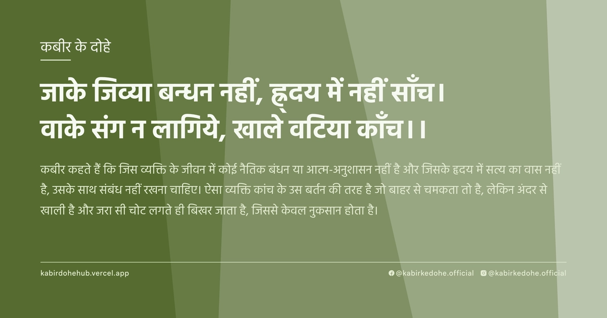 जाके जिव्या बन्धन नहीं, ह्र्दय में नहीं साँच। वाके संग न लागिये, खाले वटिया काँच।।