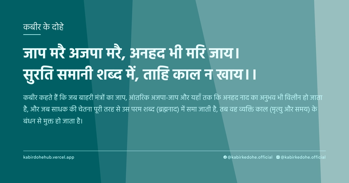जाप मरै अजपा मरै, अनहद भी मरि जाय। सुरति समानी शब्द में, ताहि काल न खाय।।