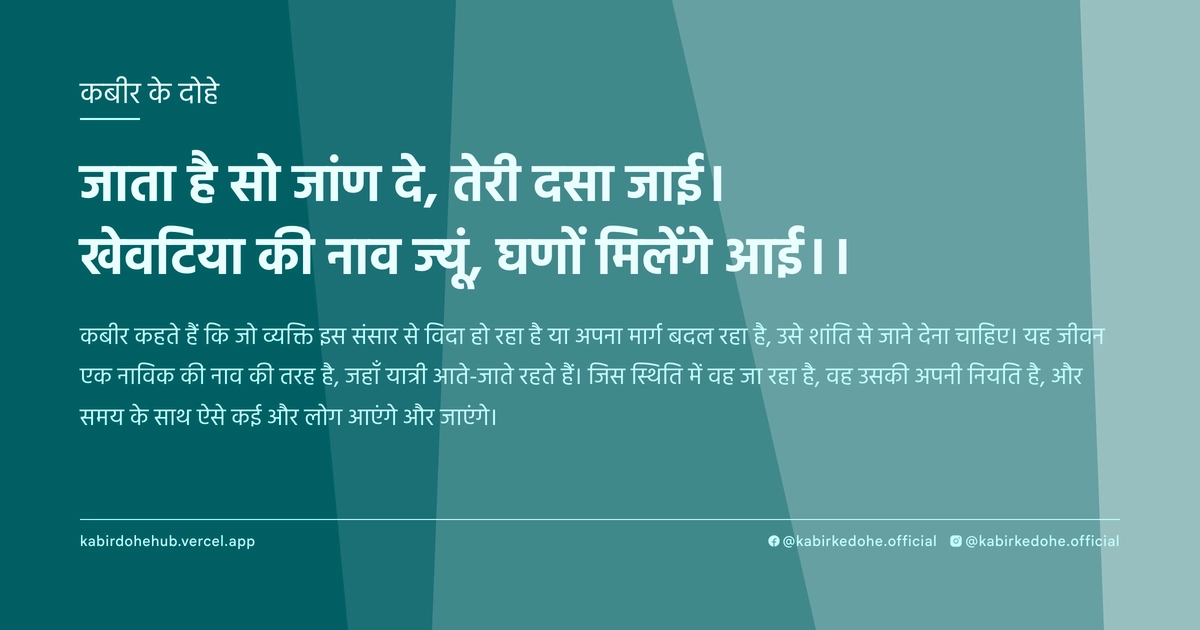 जाता है सो जांण दे, तेरी दसा जाई। खेवटिया की नाव ज्‍यूं, घणों मिलेंगे आई।।