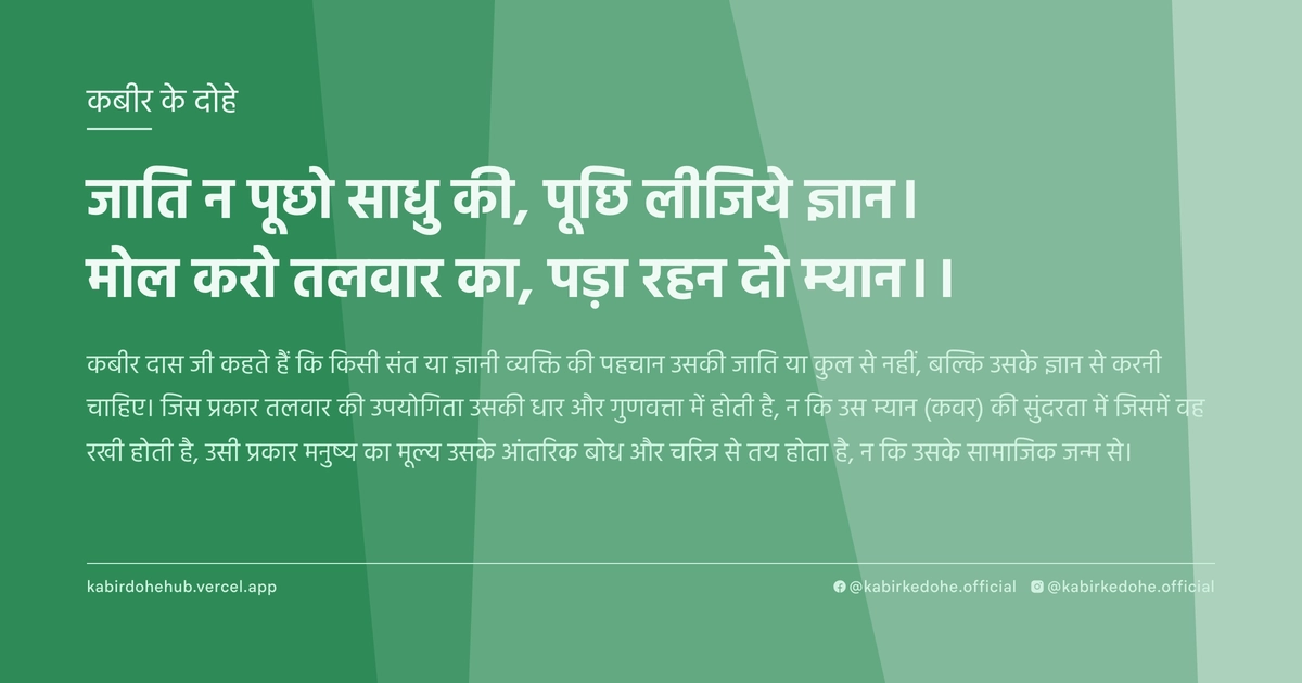 जाति न पूछो साधु की, पूछि लीजिये ज्ञान। मोल करो तलवार का, पड़ा रहन दो म्‍यान।।