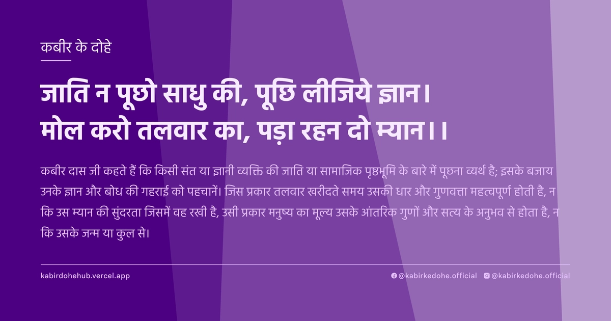 जाति न पूछो साधु की, पूछि लीजिये ज्ञान। मोल करो तलवार का, पड़ा रहन दो म्‍यान।।