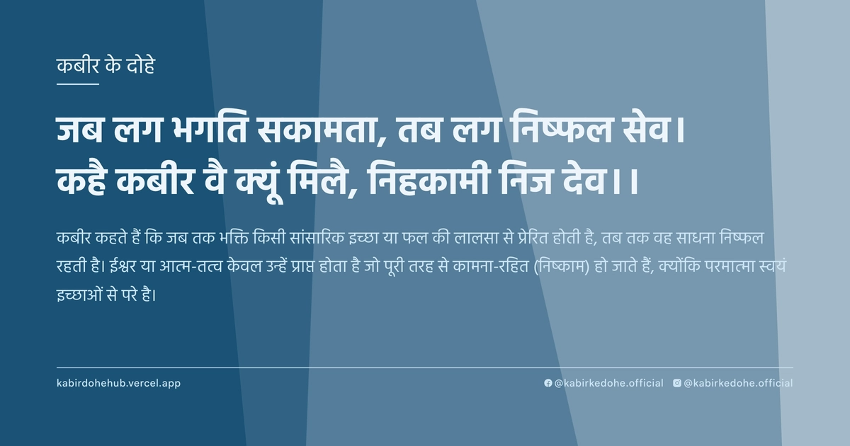 जब लग भगति सकामता, तब लग निष्‍फल सेव। कहै कबीर वै क्‍यूं मिलै, निहकामी निज देव।।