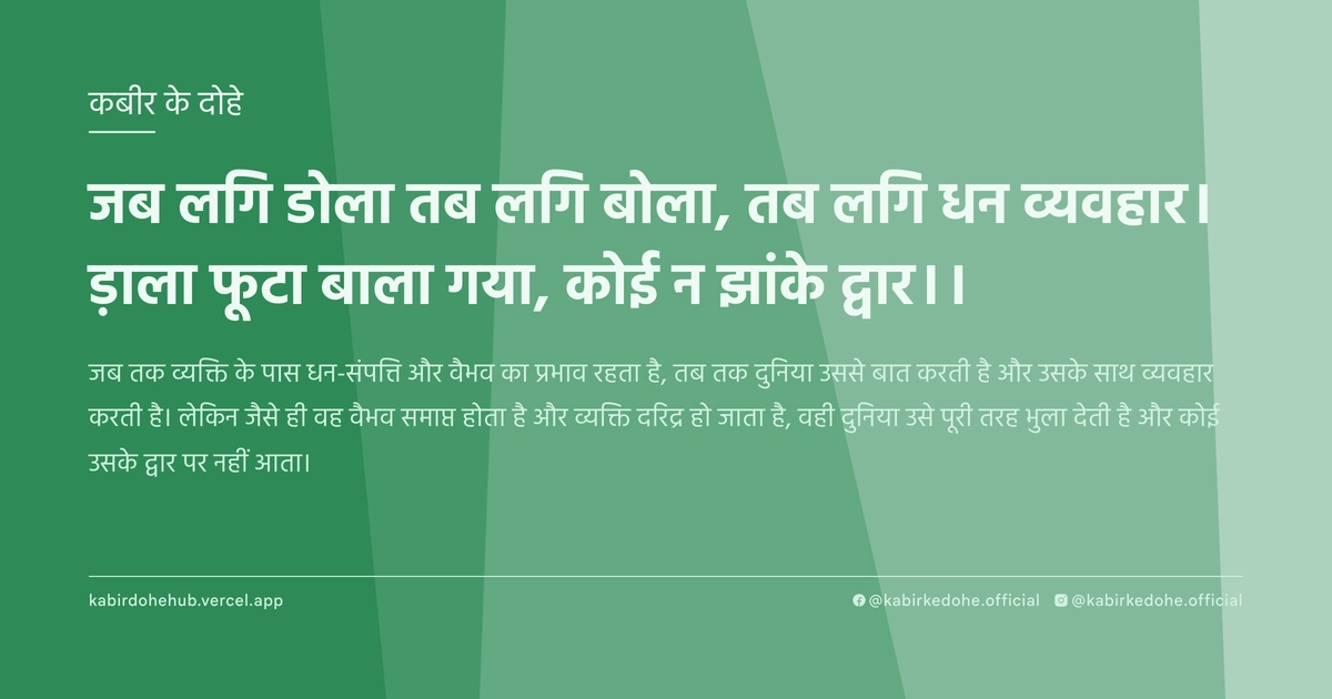 जब लगि डोला तब लगि बोला, तब लगि धन व्यवहार। ड़ाला फूटा बाला गया, कोई न झांके द्वार।।