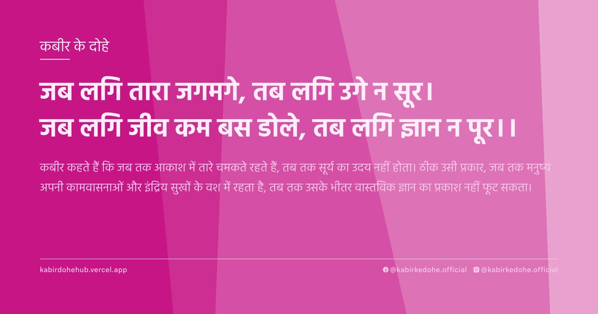 जब लगि तारा जगमगे, तब लगि उगे न सूर। जब लगि जीव कम बस डोले, तब लगि ज्ञान न पूर।।