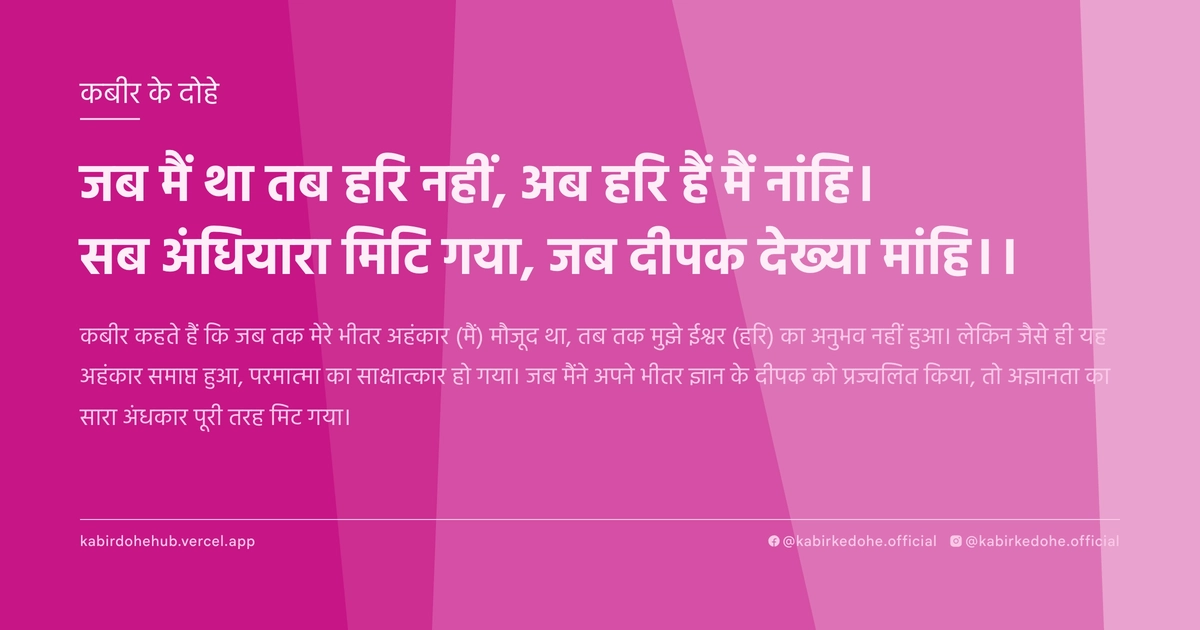 जब मैं था तब हरि नहीं, अब हरि हैं मैं नांहि। सब अंधियारा मिटि गया, जब दीपक देख्‍या मांहि।।