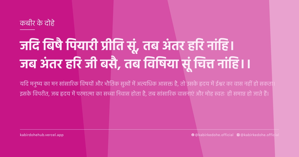 जदि बिषै पियारी प्रीति सूं, तब अंतर हरि नांहि। जब अंतर हरि जी बसै, तब विषिया सूं चित्त नांहि।।