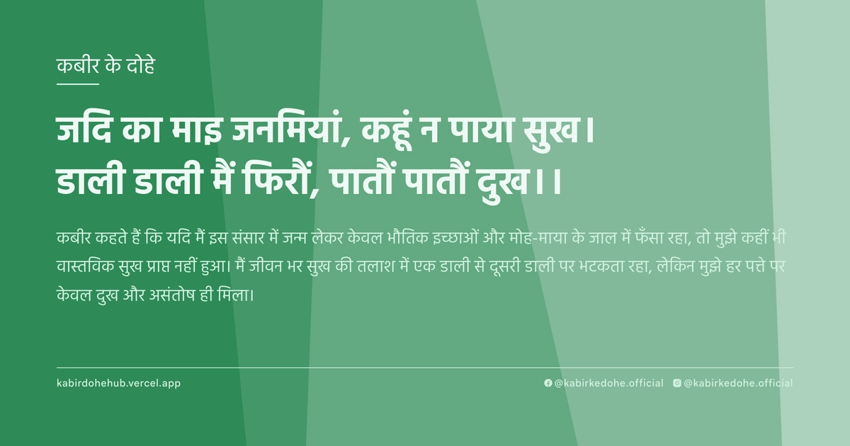 जदि का माइ जनमियां, कहूं न पाया सुख। डाली डाली मैं फिरौं, पातौं पातौं दुख।।