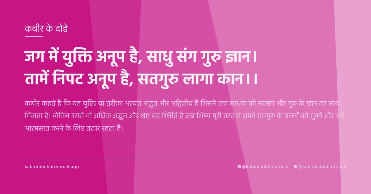 जग में युक्ति अनूप है, साधु संग गुरु ज्ञान। तामें निपट अनूप है, सतगुरु लागा कान।।