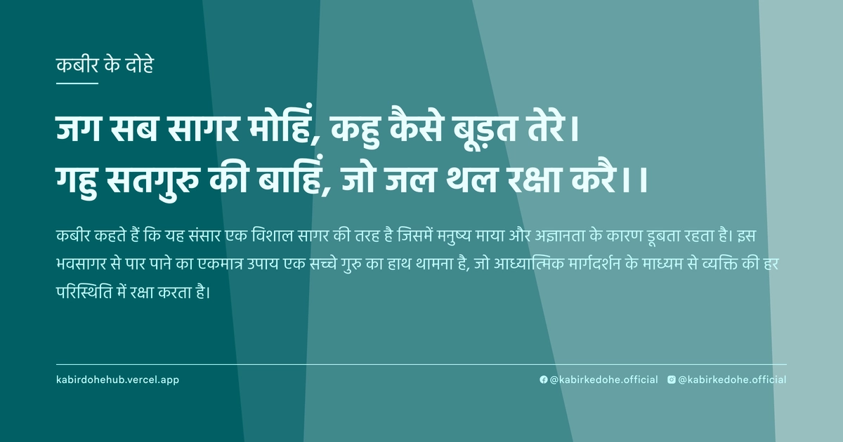 जग सब सागर मोहिं, कहु कैसे बूड़त तेरे। गहु सतगुरु की बाहिं, जो जल थल रक्षा करै।।