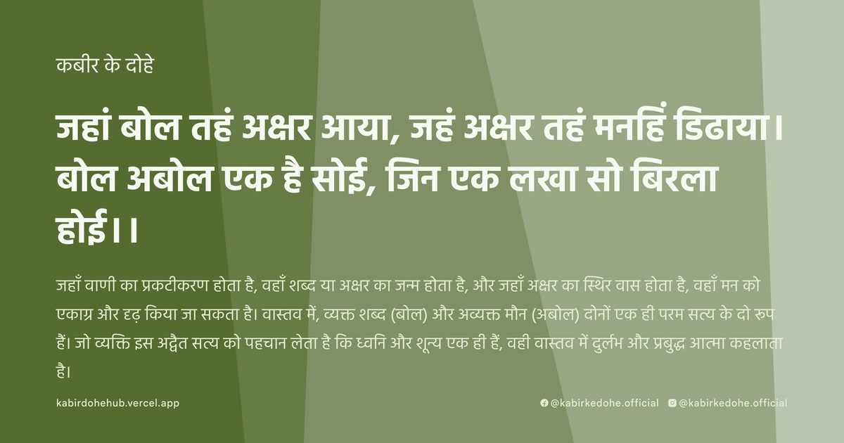 जहां बोल तहं अक्षर आया, जहं अक्षर तहं मनहिं डिढाया। बोल अबोल एक है सोई, जिन एक लखा सो बिरला होई।।