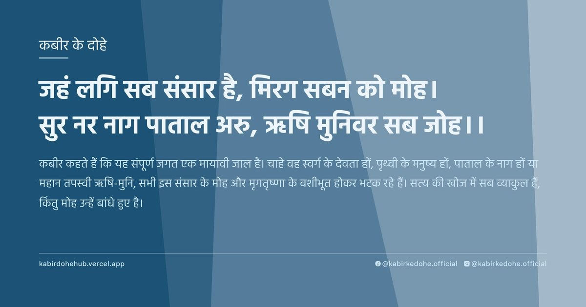 जहं लगि सब संसार है, मिरग सबन को मोह। सुर नर नाग पाताल अरु, ऋषि मुनिवर सब जोह।।