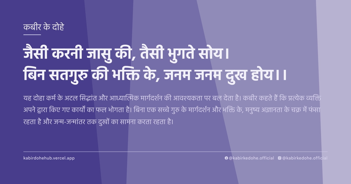 जैसी करनी जासु की, तैसी भुगते सोय। बिन सतगुरु की भक्ति के, जनम जनम दुख होय।।