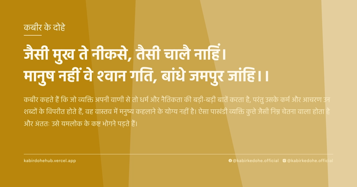 जैसी मुख ते नीकसे, तैसी चालै नाहिं। मानुष नहीं वे श्‍वान गति, बांधे जमपुर जांहि।।