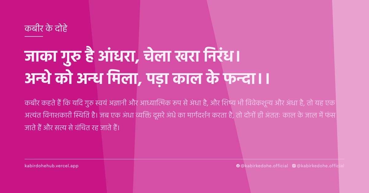 जाका गुरु है आंधरा, चेला खरा निरंध। अन्‍धे को अन्‍ध मिला, पड़ा काल के फन्‍दा।।