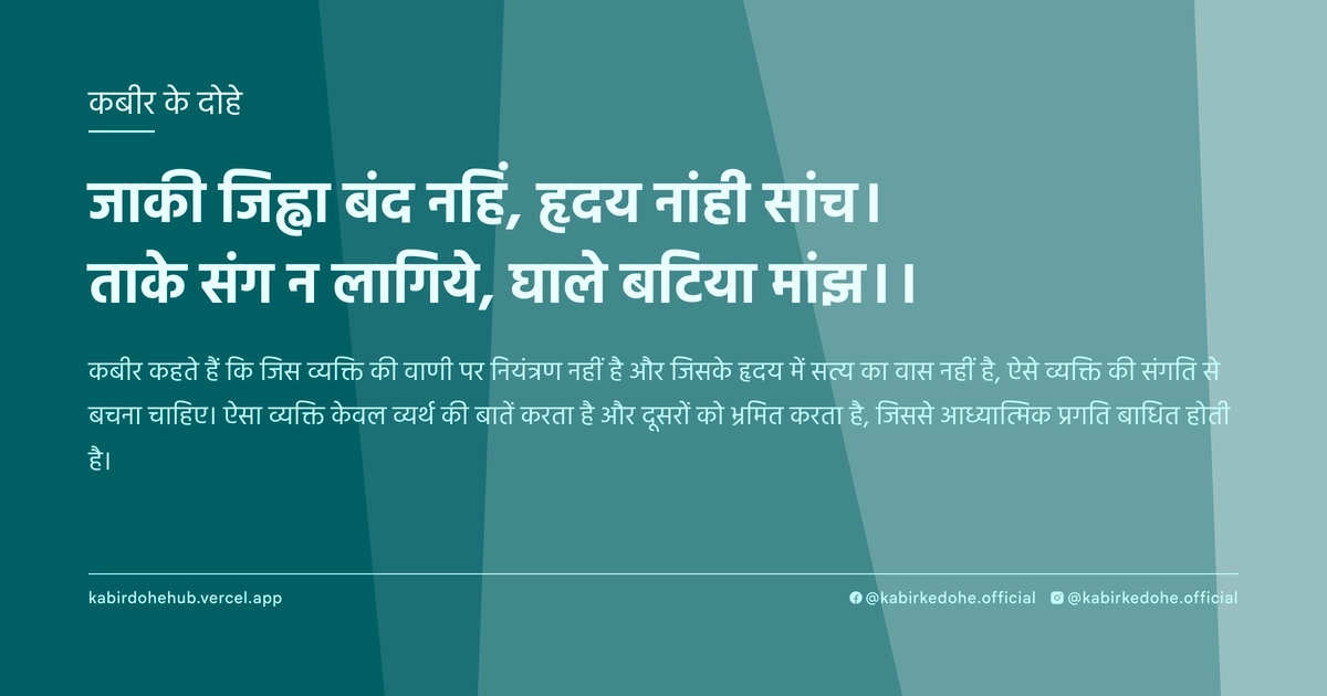 जाकी जिह्वा बंद नहिं, हृदय नांही सांच। ताके संग न लागिये, घाले बटिया मांझ।।
