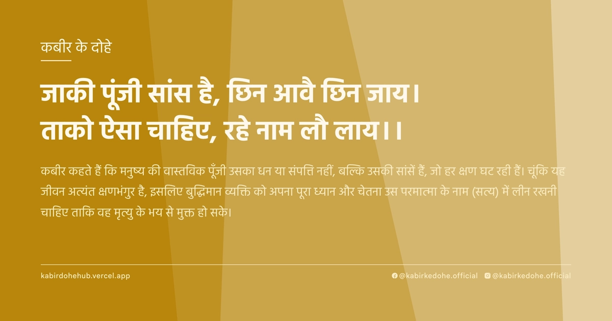 जाकी पूंजी सांस है, छिन आवै छिन जाय। ताको ऐसा चाहिए, रहे नाम लौ लाय।।