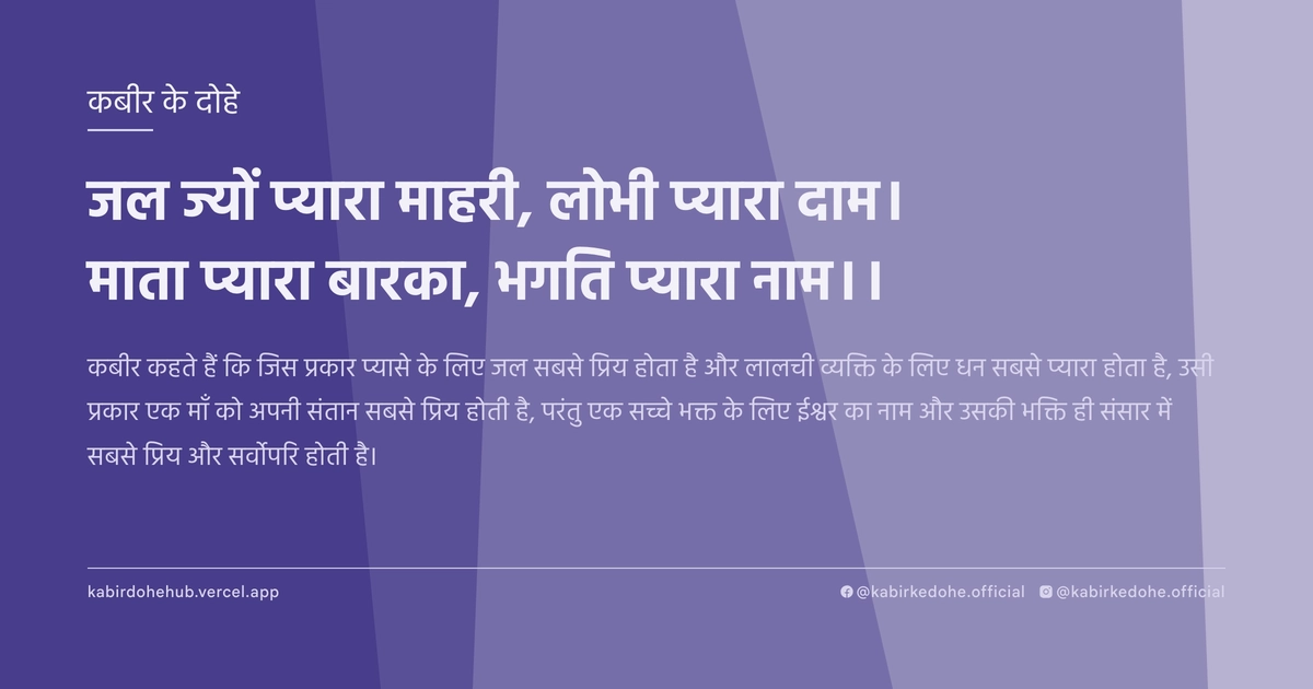 जल ज्यों प्यारा माहरी, लोभी प्यारा दाम। माता प्यारा बारका, भगति प्यारा नाम।।