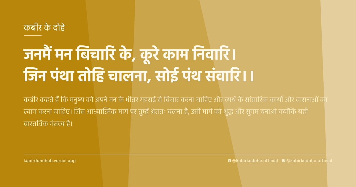 जनमैं मन बिचारि के, कूरे काम निवारि। जिन पंथा तोहि चालना, सोई पंथ संवारि।।