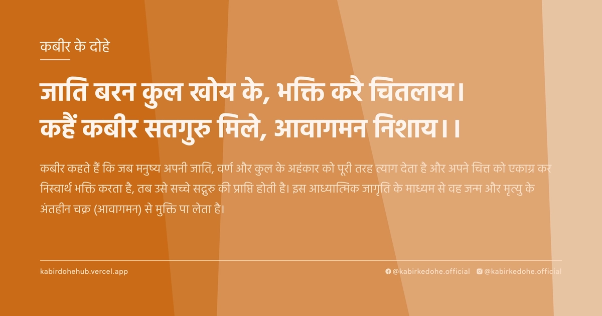 जाति बरन कुल खोय के, भक्ति करै चितलाय। कहैं कबीर सतगुरु मिले, आवागमन निशाय।।