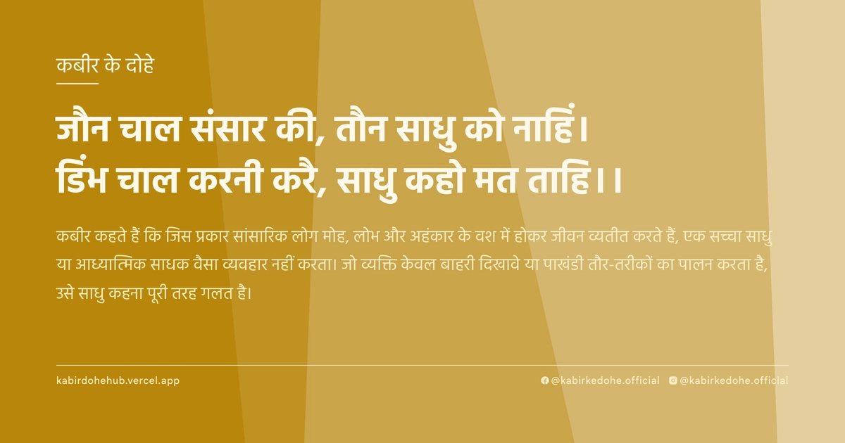 जौन चाल संसार की, तौन साधु को नाहिं। डिंभ चाल करनी करै, साधु कहो मत ताहि।।
