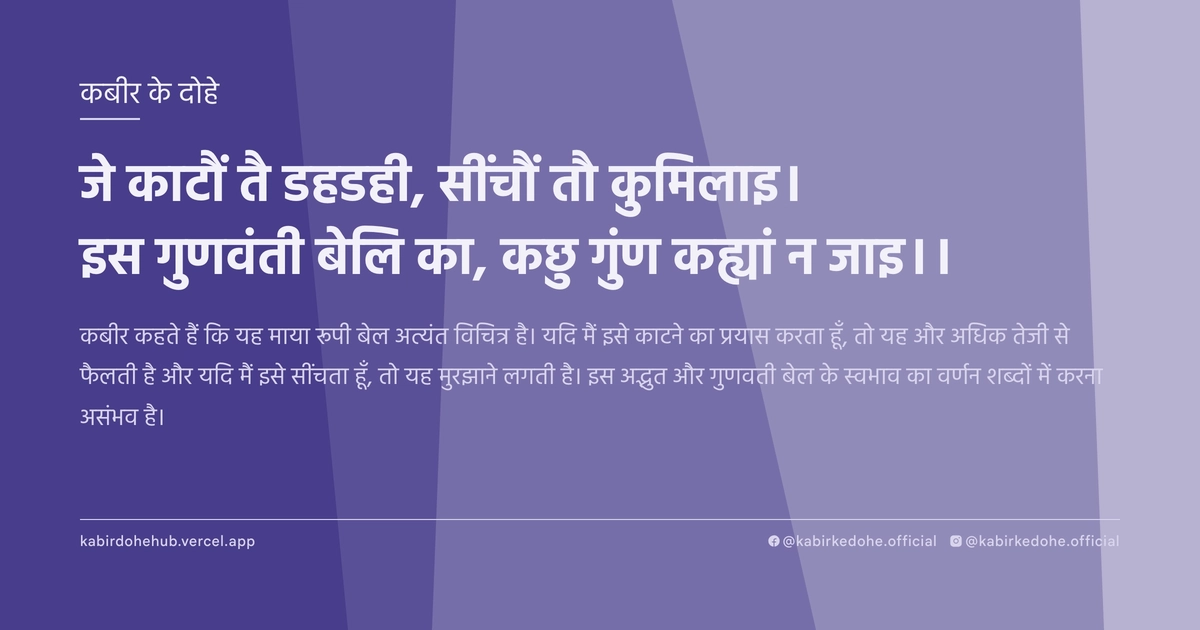 जे काटौं तै डहडही, सींचौं तौ कुमिलाइ। इस गुणवंती बेलि का, कछु गुंण कह्यां न जाइ।।