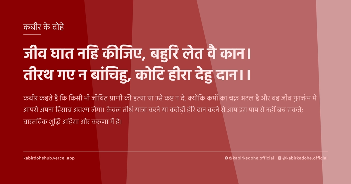 जीव घात नहि कीजिए, बहुरि लेत वै कान। तीरथ गए न बांचिहु, कोटि हीरा देहु दान।।