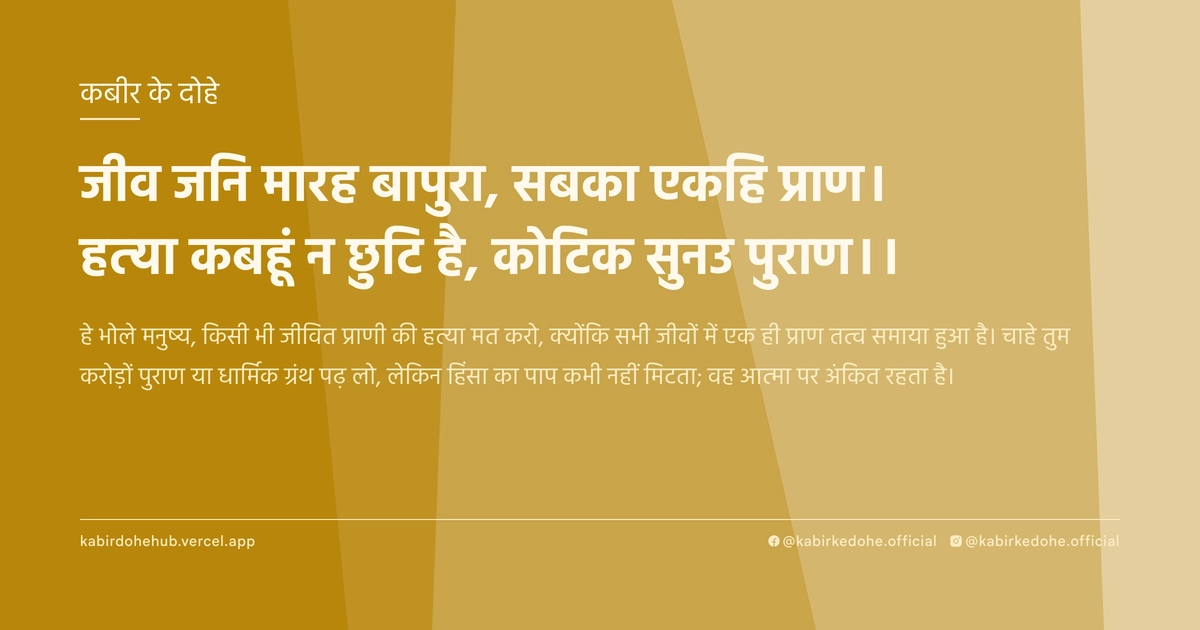 जीव जनि मारह बापुरा, सबका एकहि प्राण। हत्या कबहूं न छुटि है, कोटिक सुनउ पुराण।।