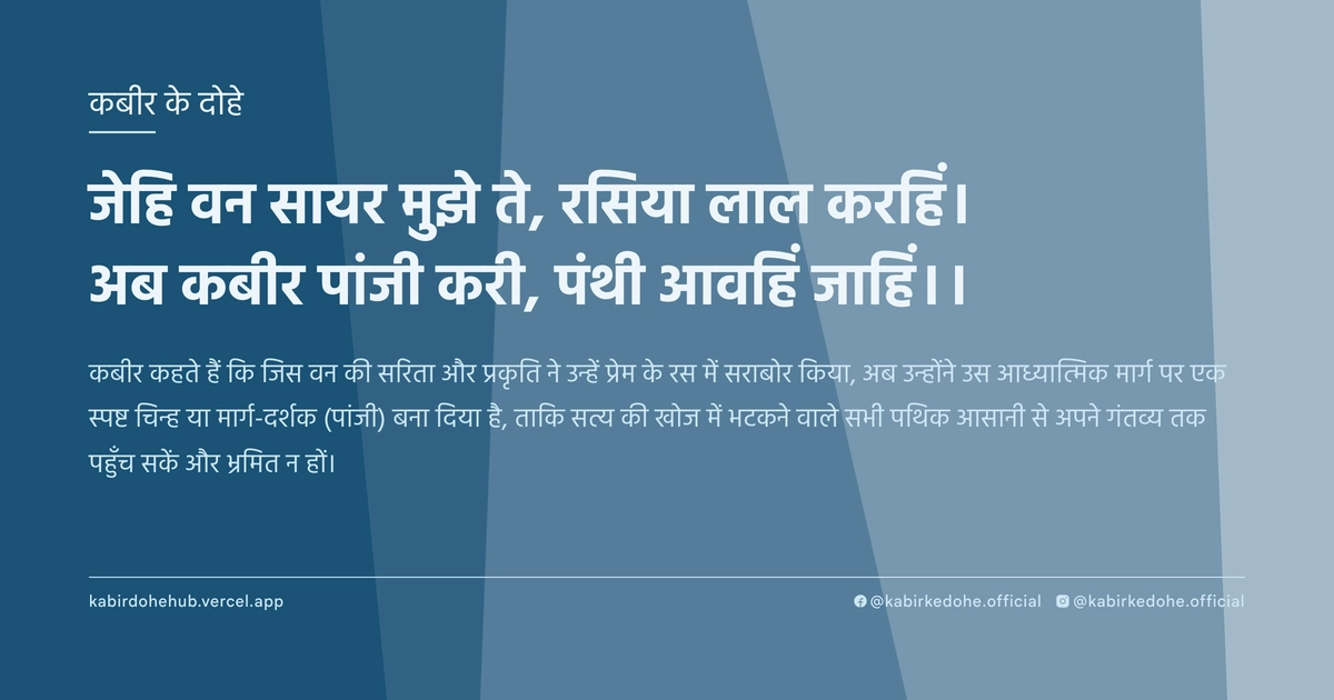 जेहि वन सायर मुझे ते, रसिया लाल करहिं। अब कबीर पांजी करी, पंथी आवहिं जाहिं।।