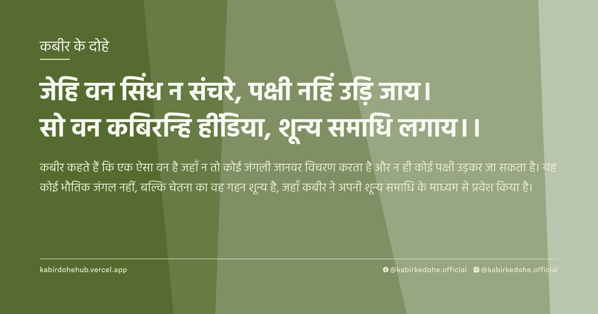 जेहि वन सिंध न संचरे, पक्षी नहिं उड़ि जाय। सो वन कबिरन्हि हींडिया, शून्य समाधि लगाय।।