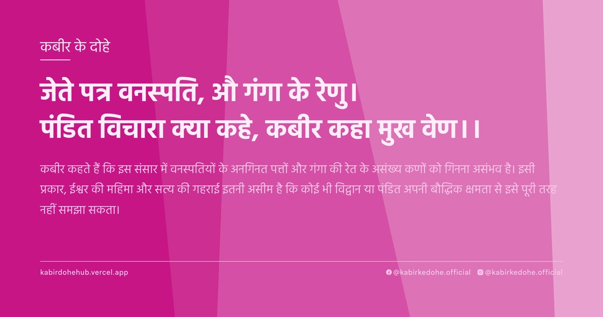 जेते पत्र वनस्‍पति, औ गंगा के रेणु। पंडित विचारा क्‍या कहे, कबीर कहा मुख वेण।।