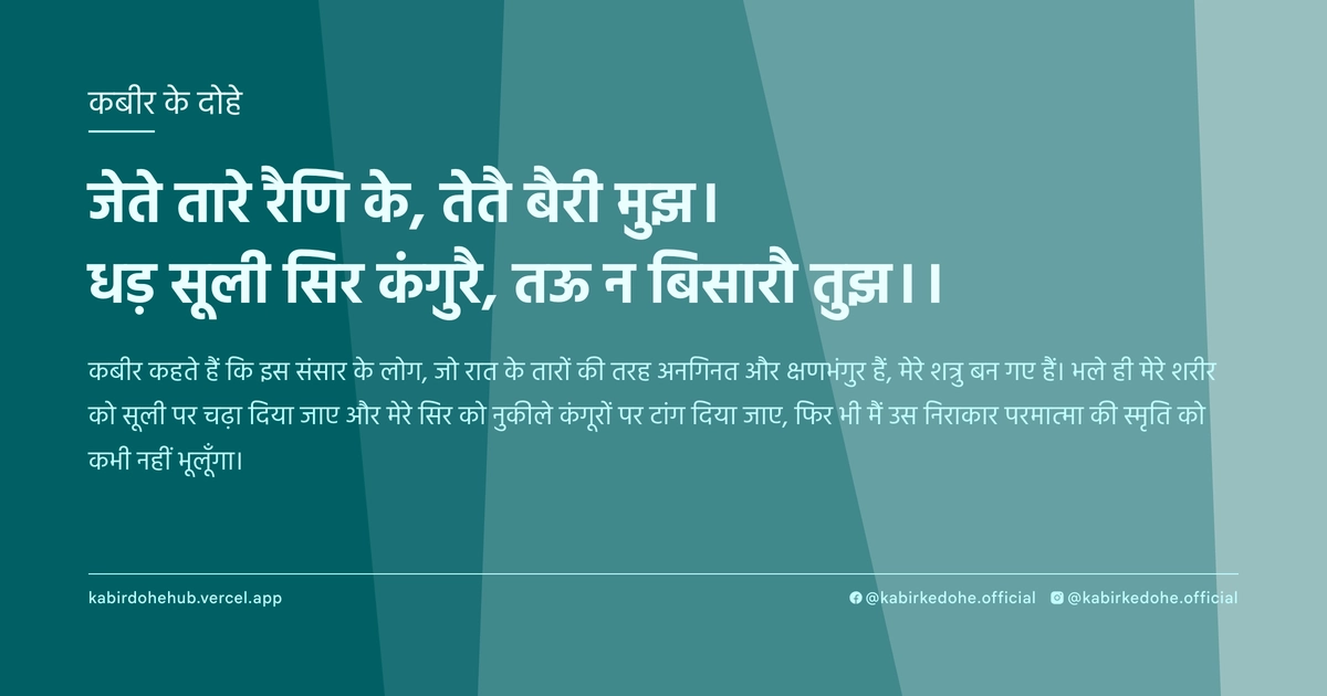 जेते तारे रैणि के, तेतै बैरी मुझ। धड़ सूली सिर कंगुरै, तऊ न बिसारौ तुझ।।