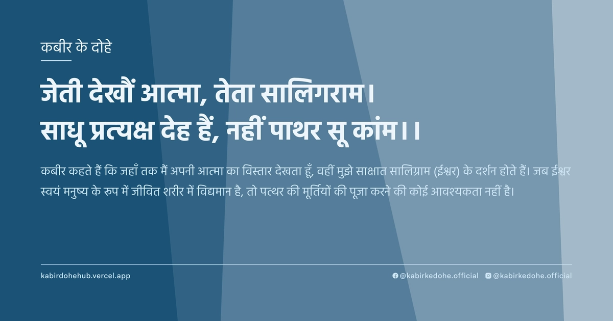 जेती देखौं आत्‍मा, तेता सालिगराम। साधू प्रत्‍यक्ष देह हैं, नहीं पाथर सू कांम।।