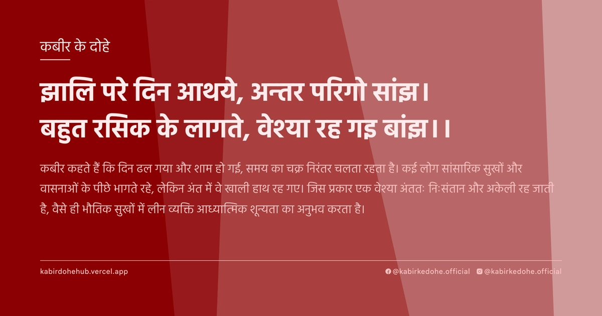 झालि परे दिन आथये, अन्तर परिगो सांझ। बहुत रसिक के लागते, वेश्या रह गइ बांझ।।