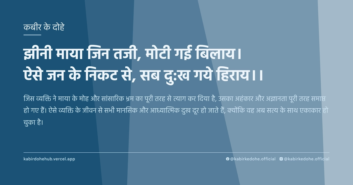 झीनी माया जिन तजी, मोटी गई बिलाय। ऐसे जन के निकट से, सब दु:ख गये हिराय।।