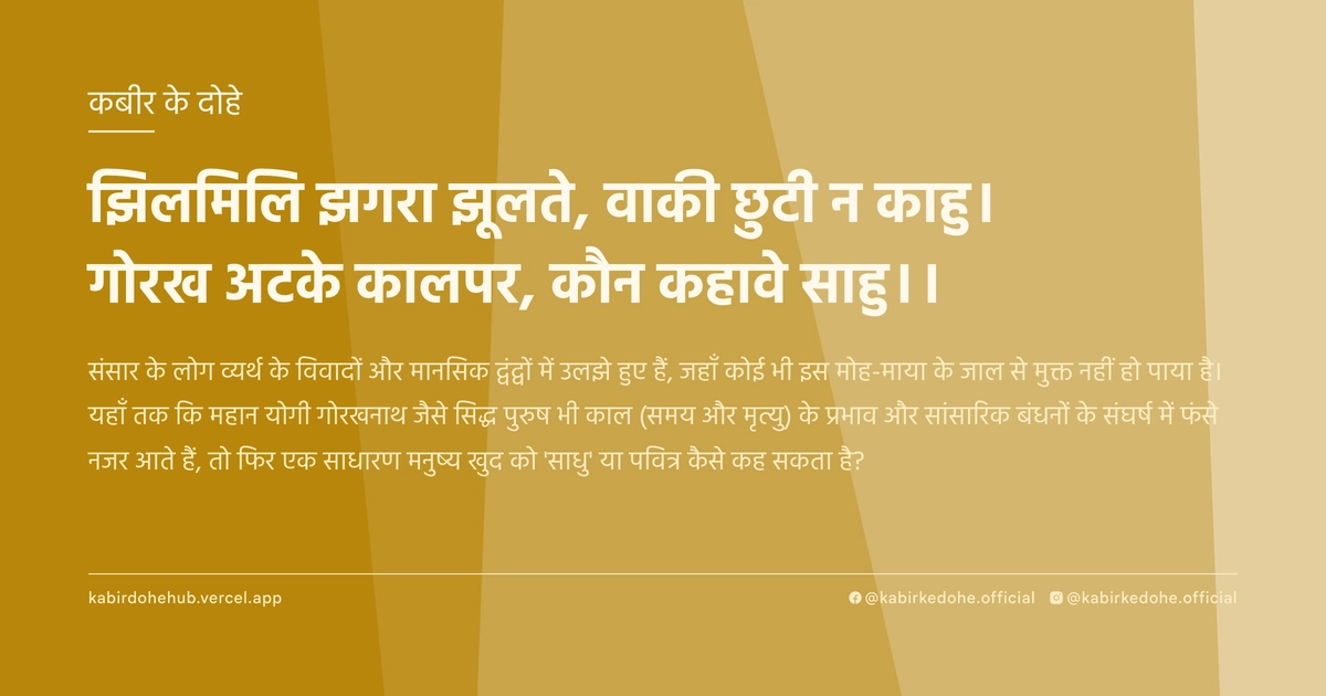 झिलमिलि झगरा झूलते, वाकी छुटी न काहु। गोरख अटके कालपर, कौन कहावे साहु।।