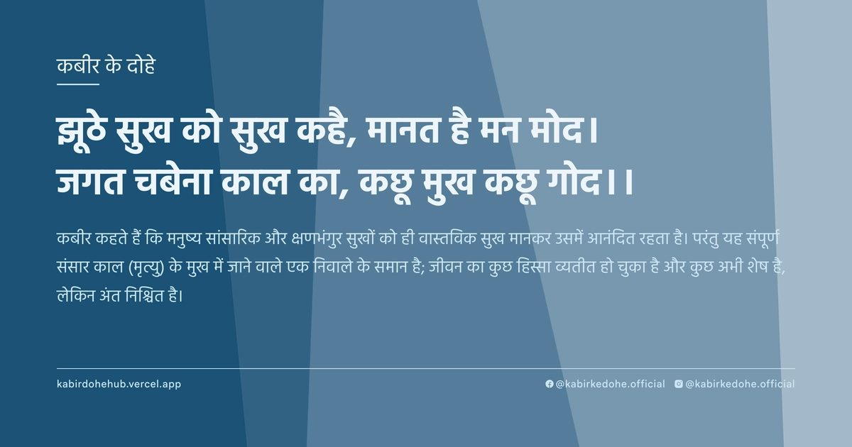 झूठे सुख को सुख कहै, मानत है मन मोद। जगत चबेना काल का, कछू मुख कछू गोद।।