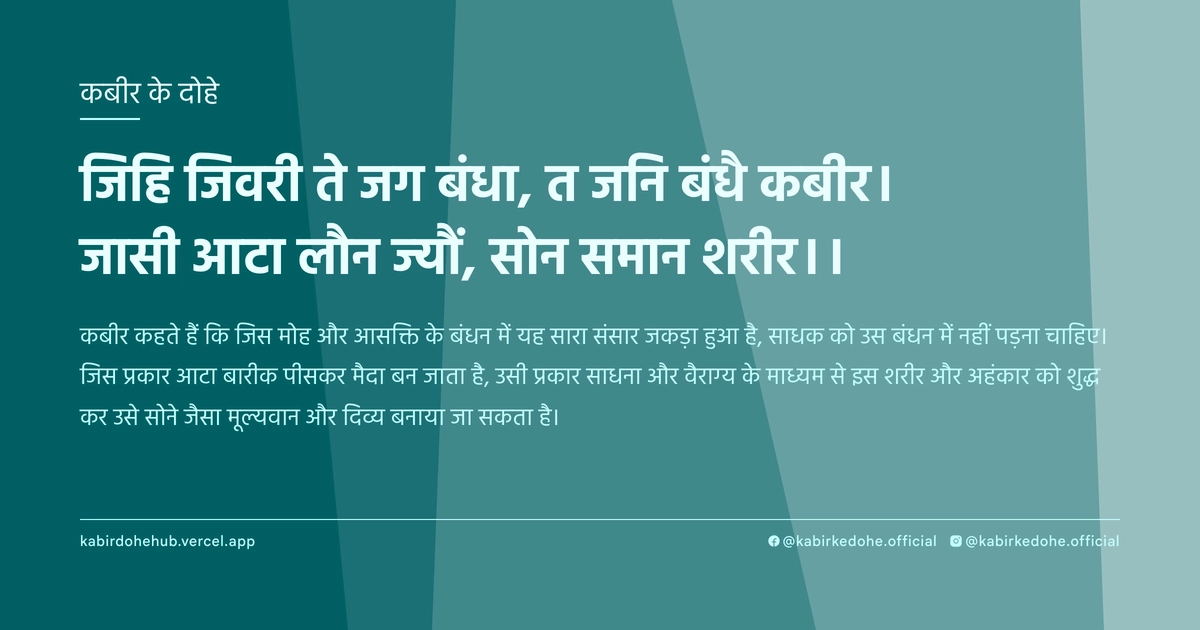 जिहि जिवरी ते जग बंधा, त जनि बंधै कबीर। जासी आटा लौन ज्यौं, सोन समान शरीर।।