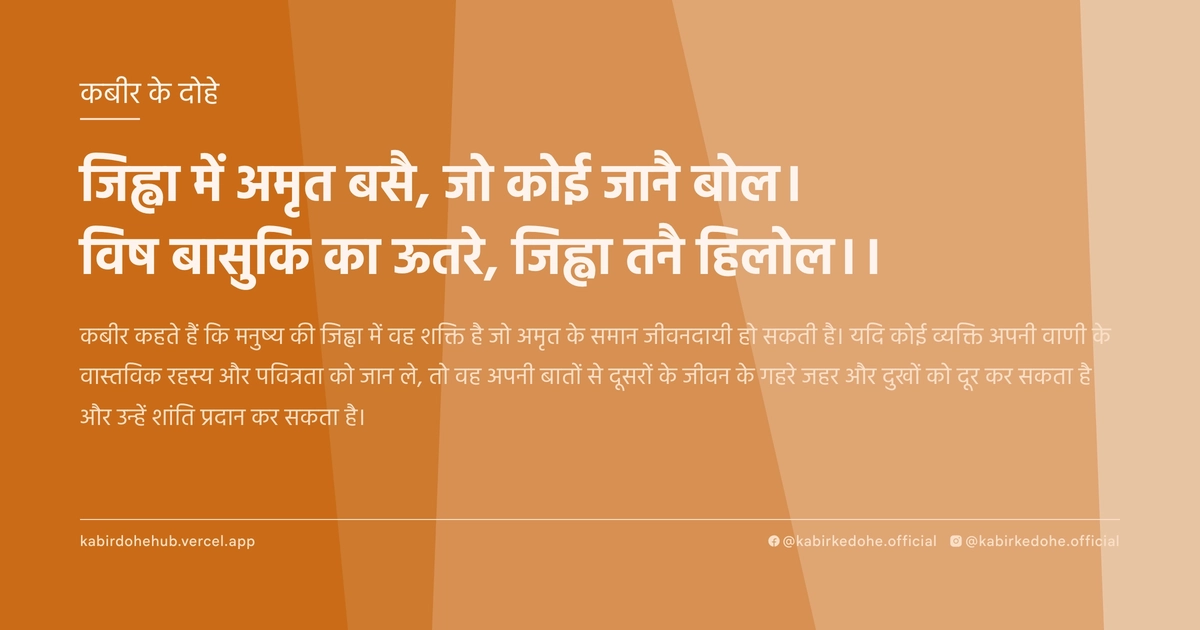 जिह्वा में अमृत बसै, जो कोई जानै बोल। विष बासुकि का ऊतरे, जिह्वा तनै हिलोल।।