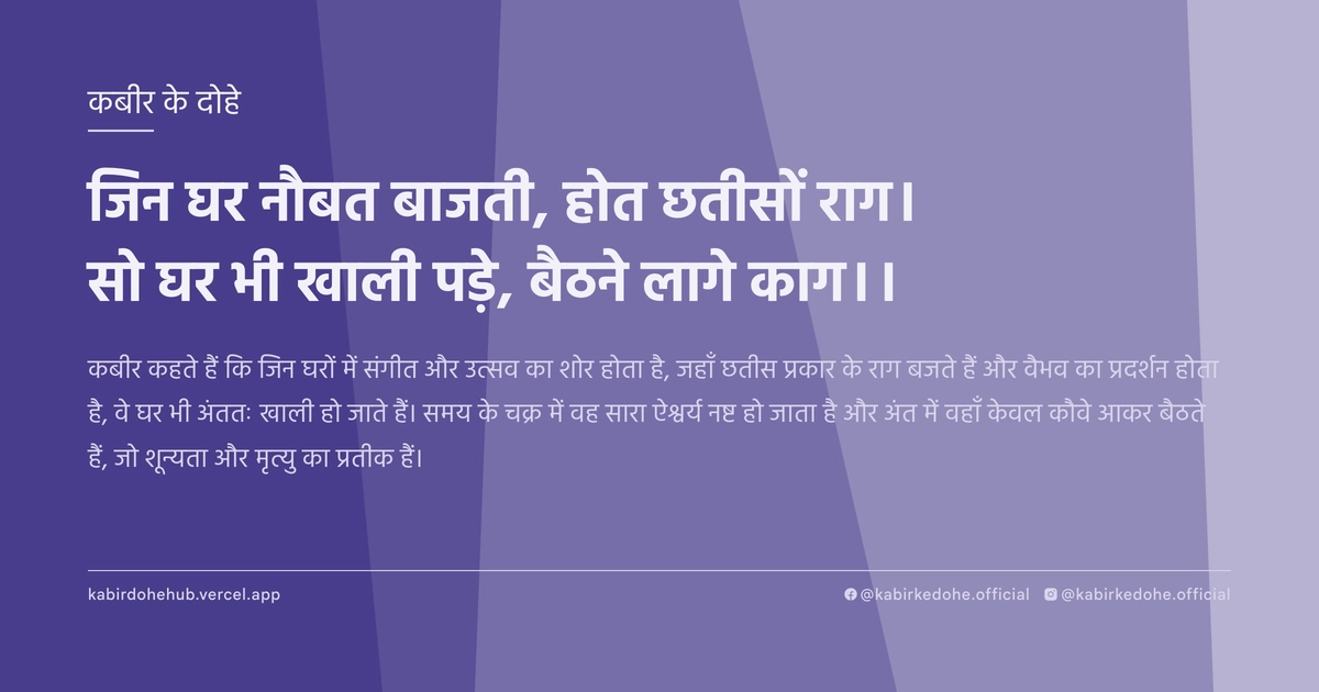 जिन घर नौबत बाजती, होत छतीसों राग। सो घर भी खाली पड़े, बैठने लागे काग।।